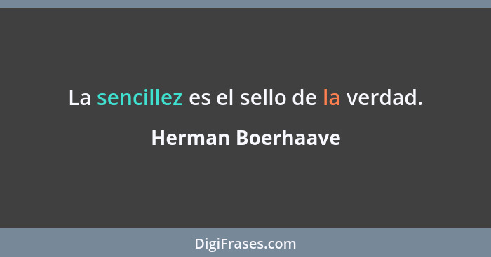 La sencillez es el sello de la verdad.... - Herman Boerhaave