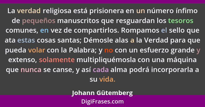 La verdad religiosa está prisionera en un número ínfimo de pequeños manuscritos que resguardan los tesoros comunes, en vez de compa... - Johann Gütemberg