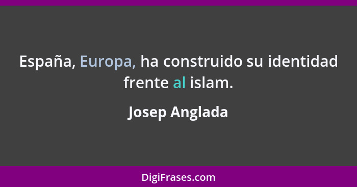 España, Europa, ha construido su identidad frente al islam.... - Josep Anglada