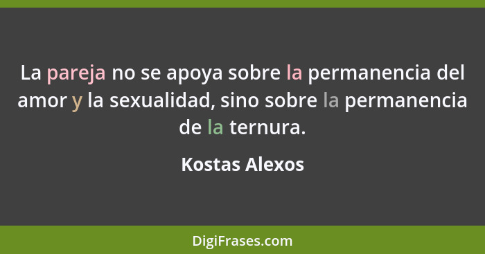 La pareja no se apoya sobre la permanencia del amor y la sexualidad, sino sobre la permanencia de la ternura.... - Kostas Alexos
