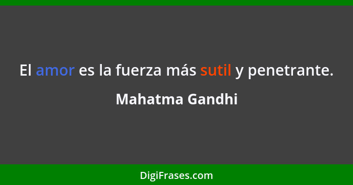 El amor es la fuerza más sutil y penetrante.... - Mahatma Gandhi