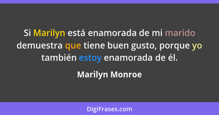 Si Marilyn está enamorada de mi marido demuestra que tiene buen gusto, porque yo también estoy enamorada de él.... - Marilyn Monroe