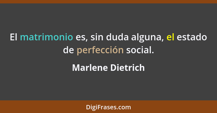 El matrimonio es, sin duda alguna, el estado de perfección social.... - Marlene Dietrich