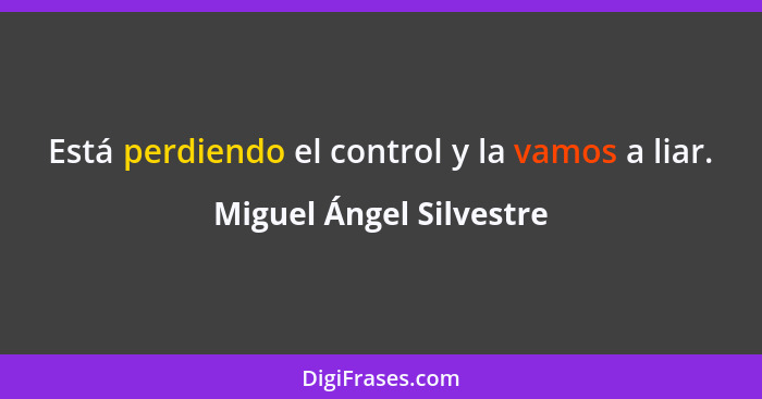 Está perdiendo el control y la vamos a liar.... - Miguel Ángel Silvestre