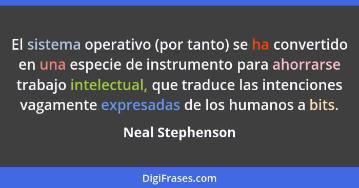 El sistema operativo (por tanto) se ha convertido en una especie de instrumento para ahorrarse trabajo intelectual, que traduce las... - Neal Stephenson