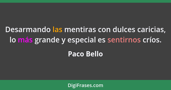 Desarmando las mentiras con dulces caricias, lo más grande y especial es sentirnos críos.... - Paco Bello