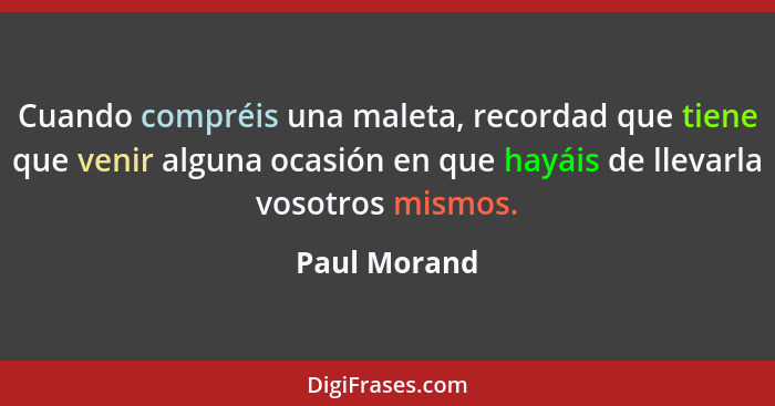 Cuando compréis una maleta, recordad que tiene que venir alguna ocasión en que hayáis de llevarla vosotros mismos.... - Paul Morand