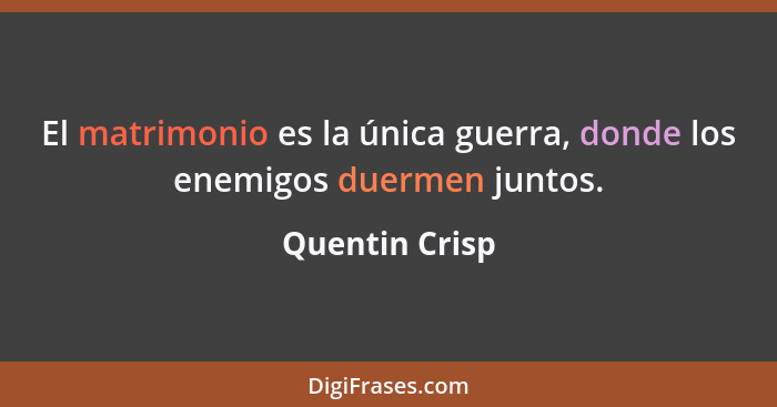 El matrimonio es la única guerra, donde los enemigos duermen juntos.... - Quentin Crisp