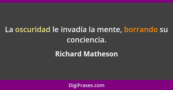 La oscuridad le invadía la mente, borrando su conciencia.... - Richard Matheson