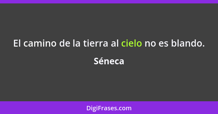 El camino de la tierra al cielo no es blando.... - Séneca