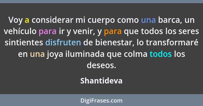 Voy a considerar mi cuerpo como una barca, un vehículo para ir y venir, y para que todos los seres sintientes disfruten de bienestar, lo... - Shantideva