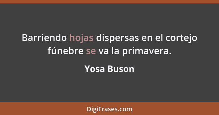 Barriendo hojas dispersas en el cortejo fúnebre se va la primavera.... - Yosa Buson