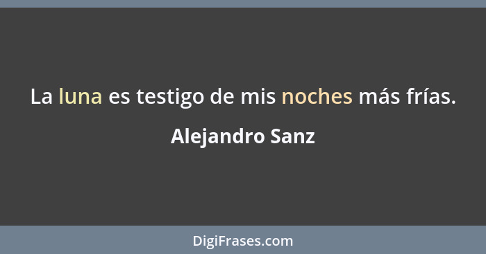 La luna es testigo de mis noches más frías.... - Alejandro Sanz