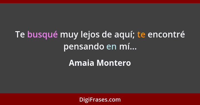 Te busqué muy lejos de aquí; te encontré pensando en mí...... - Amaia Montero