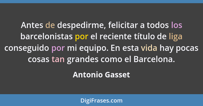 Antes de despedirme, felicitar a todos los barcelonistas por el reciente título de liga conseguido por mi equipo. En esta vida hay po... - Antonio Gasset