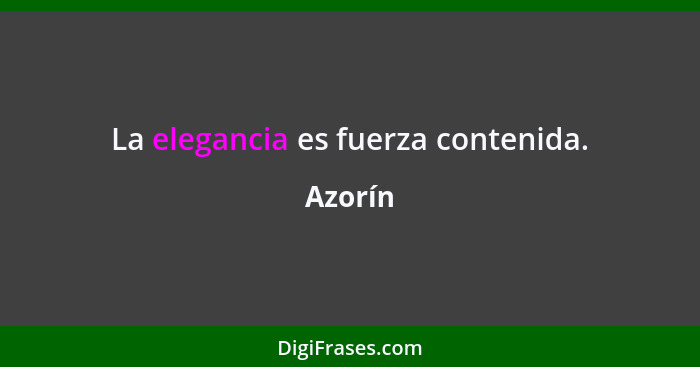 La elegancia es fuerza contenida.... - Azorín