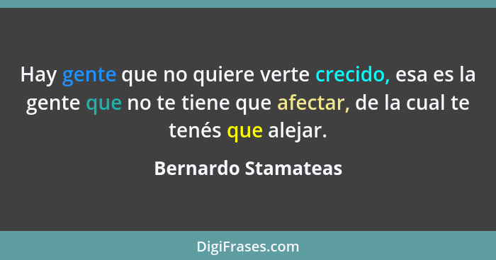 Hay gente que no quiere verte crecido, esa es la gente que no te tiene que afectar, de la cual te tenés que alejar.... - Bernardo Stamateas