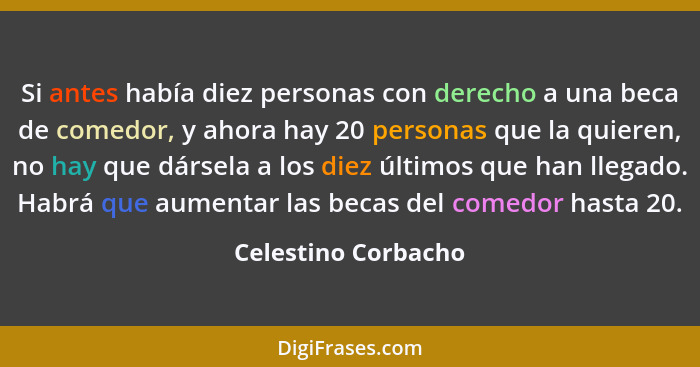 Si antes había diez personas con derecho a una beca de comedor, y ahora hay 20 personas que la quieren, no hay que dársela a los... - Celestino Corbacho