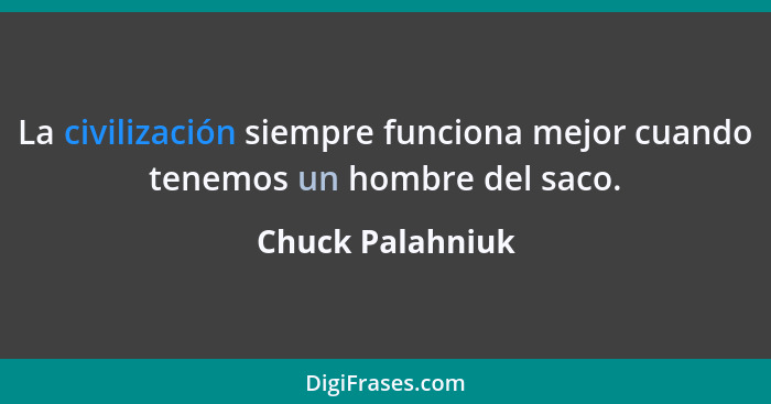 La civilización siempre funciona mejor cuando tenemos un hombre del saco.... - Chuck Palahniuk