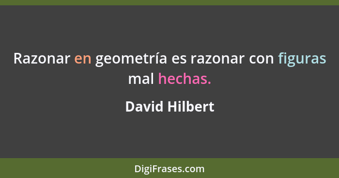 Razonar en geometría es razonar con figuras mal hechas.... - David Hilbert