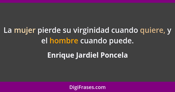 La mujer pierde su virginidad cuando quiere, y el hombre cuando puede.... - Enrique Jardiel Poncela