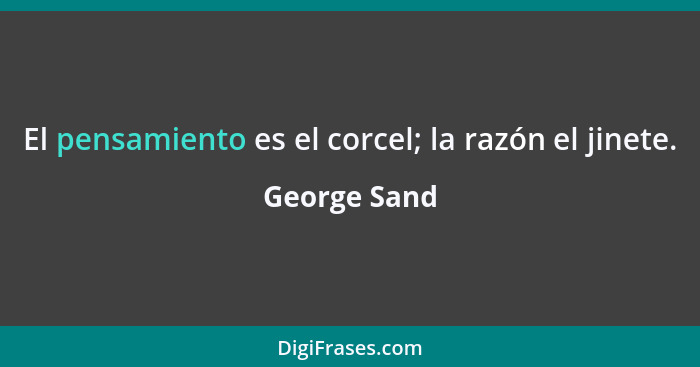 El pensamiento es el corcel; la razón el jinete.... - George Sand