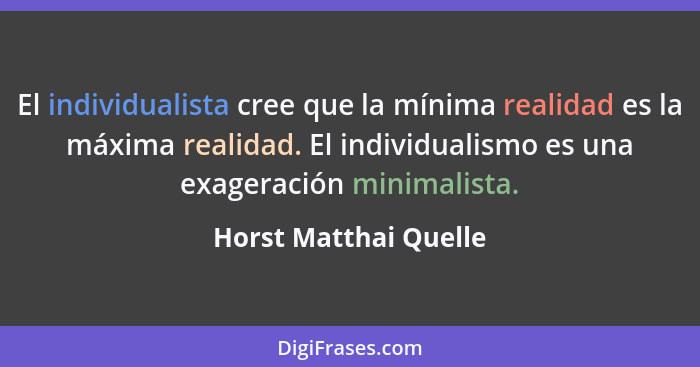 El individualista cree que la mínima realidad es la máxima realidad. El individualismo es una exageración minimalista.... - Horst Matthai Quelle