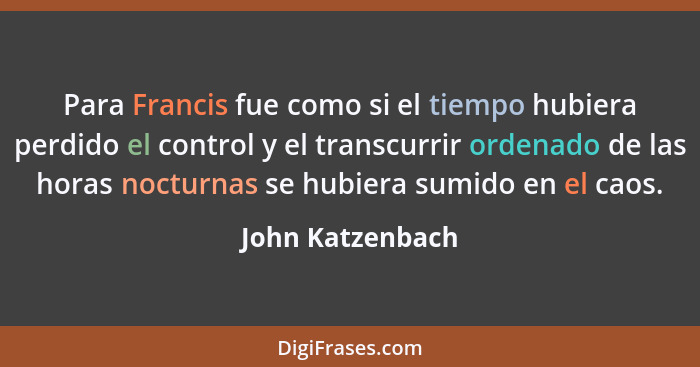 Para Francis fue como si el tiempo hubiera perdido el control y el transcurrir ordenado de las horas nocturnas se hubiera sumido en... - John Katzenbach