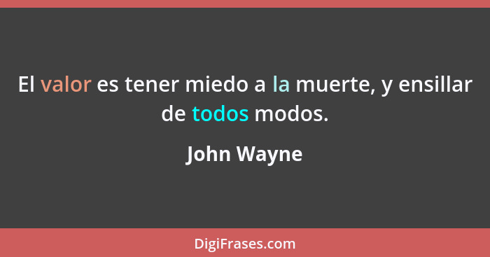 El valor es tener miedo a la muerte, y ensillar de todos modos.... - John Wayne