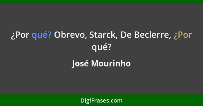 ¿Por qué? Obrevo, Starck, De Beclerre, ¿Por qué?... - José Mourinho