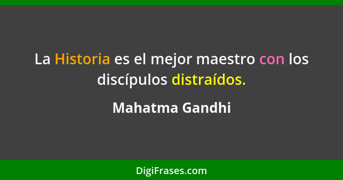 La Historia es el mejor maestro con los discípulos distraídos.... - Mahatma Gandhi