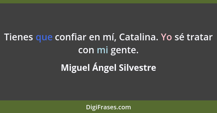 Tienes que confiar en mí, Catalina. Yo sé tratar con mi gente.... - Miguel Ángel Silvestre