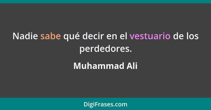 Nadie sabe qué decir en el vestuario de los perdedores.... - Muhammad Ali