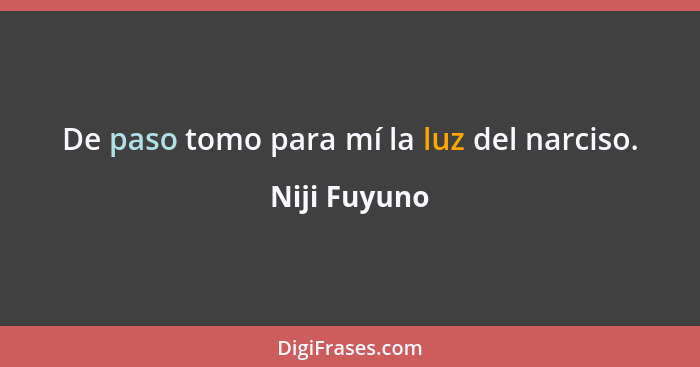 De paso tomo para mí la luz del narciso.... - Niji Fuyuno