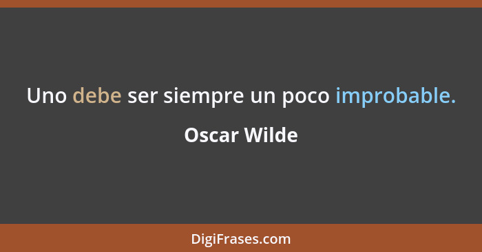 Uno debe ser siempre un poco improbable.... - Oscar Wilde