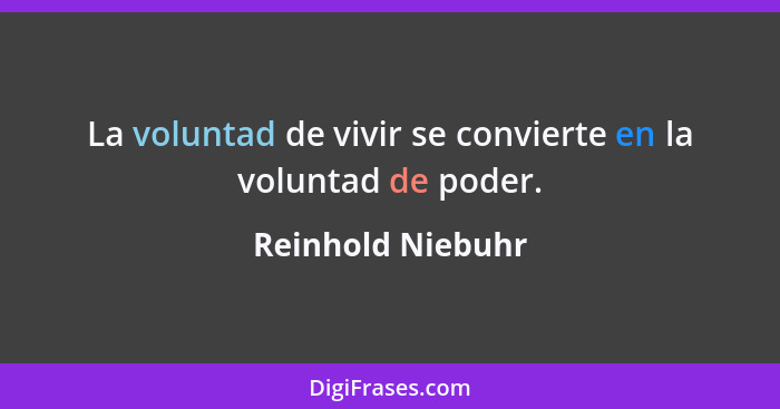 La voluntad de vivir se convierte en la voluntad de poder.... - Reinhold Niebuhr