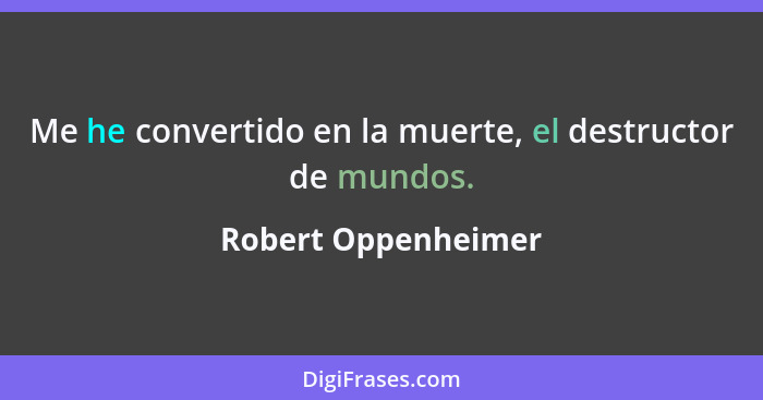 Me he convertido en la muerte, el destructor de mundos.... - Robert Oppenheimer