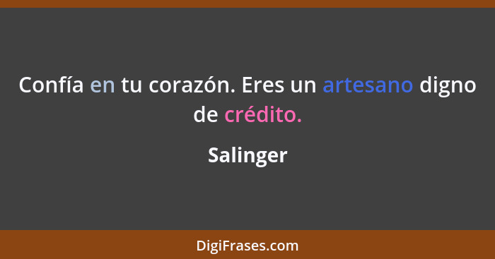 Confía en tu corazón. Eres un artesano digno de crédito.... - Salinger