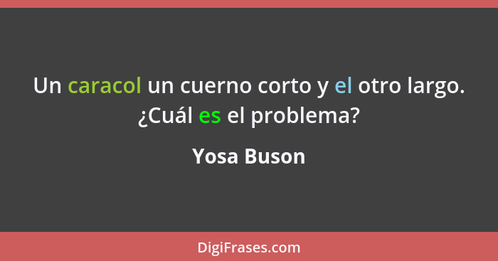 Un caracol un cuerno corto y el otro largo. ¿Cuál es el problema?... - Yosa Buson