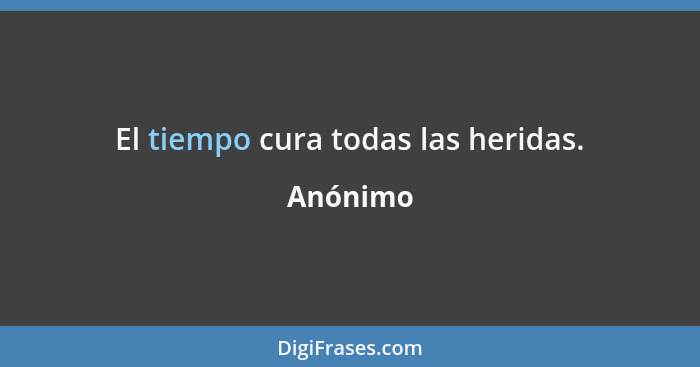 El tiempo cura todas las heridas.... - Anónimo