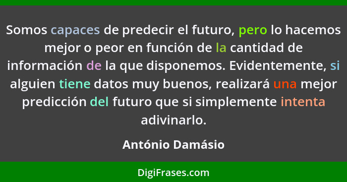 Somos capaces de predecir el futuro, pero lo hacemos mejor o peor en función de la cantidad de información de la que disponemos. Evi... - António Damásio