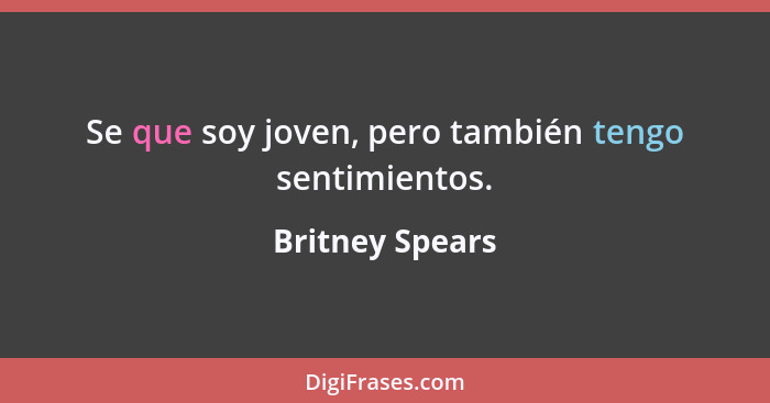 Se que soy joven, pero también tengo sentimientos.... - Britney Spears