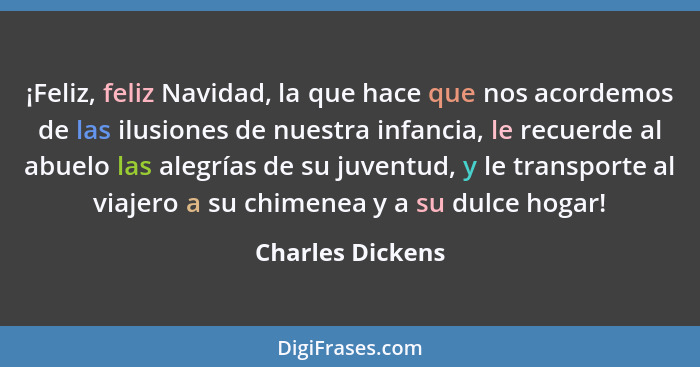 ¡Feliz, feliz Navidad, la que hace que nos acordemos de las ilusiones de nuestra infancia, le recuerde al abuelo las alegrías de su... - Charles Dickens