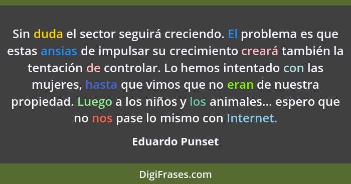 Sin duda el sector seguirá creciendo. El problema es que estas ansias de impulsar su crecimiento creará también la tentación de contr... - Eduardo Punset