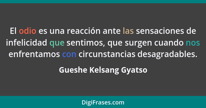 El odio es una reacción ante las sensaciones de infelicidad que sentimos, que surgen cuando nos enfrentamos con circunstancias... - Gueshe Kelsang Gyatso