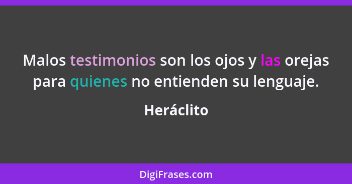 Malos testimonios son los ojos y las orejas para quienes no entienden su lenguaje.... - Heráclito