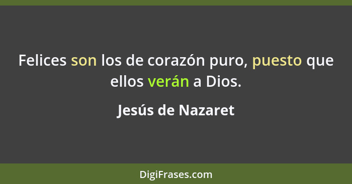 Felices son los de corazón puro, puesto que ellos verán a Dios.... - Jesús de Nazaret