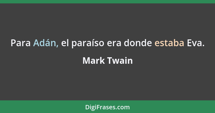 Para Adán, el paraíso era donde estaba Eva.... - Mark Twain