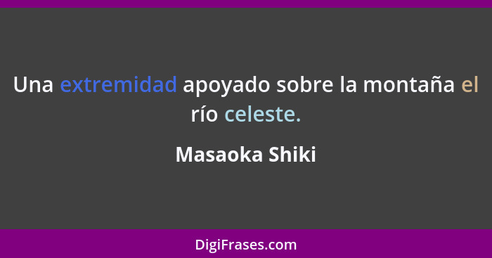 Una extremidad apoyado sobre la montaña el río celeste.... - Masaoka Shiki