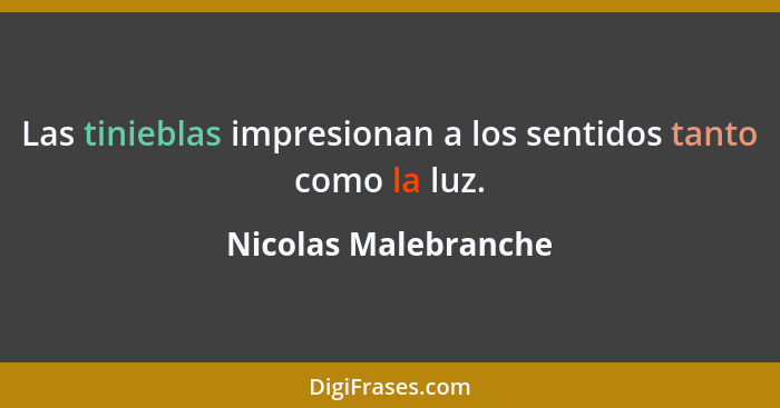 Las tinieblas impresionan a los sentidos tanto como la luz.... - Nicolas Malebranche